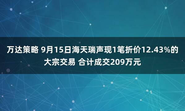 万达策略 9月15日海天瑞声现1笔折价12.43%的大宗交易 合计成交209万元