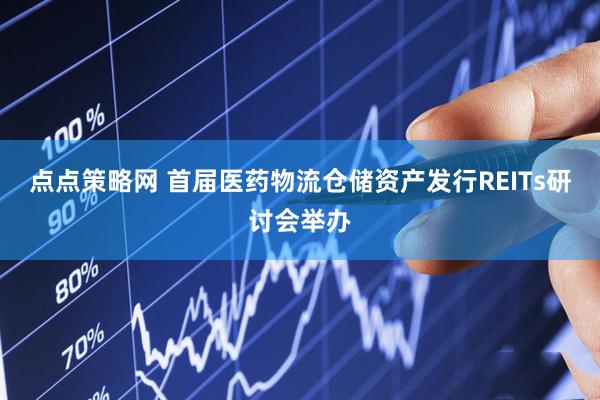 点点策略网 首届医药物流仓储资产发行REITs研讨会举办
