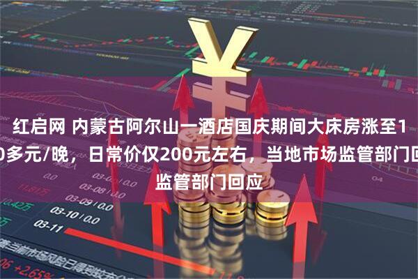 红启网 内蒙古阿尔山一酒店国庆期间大床房涨至1600多元/晚，日常价仅200元左右，当地市场监管部门回应