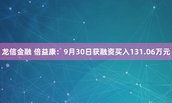龙信金融 倍益康：9月30日获融资买入131.06万元