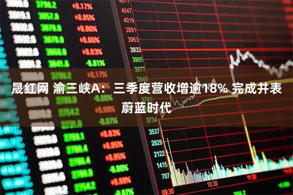 晟红网 渝三峡A:三季度营收增逾18% 完成并表蔚蓝时代