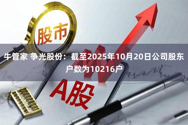 牛管家 争光股份：截至2025年10月20日公司股东户数为10216户