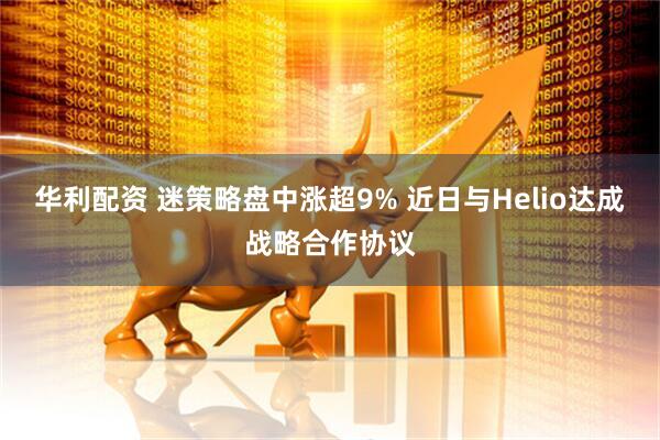 华利配资 迷策略盘中涨超9% 近日与Helio达成战略合作协议